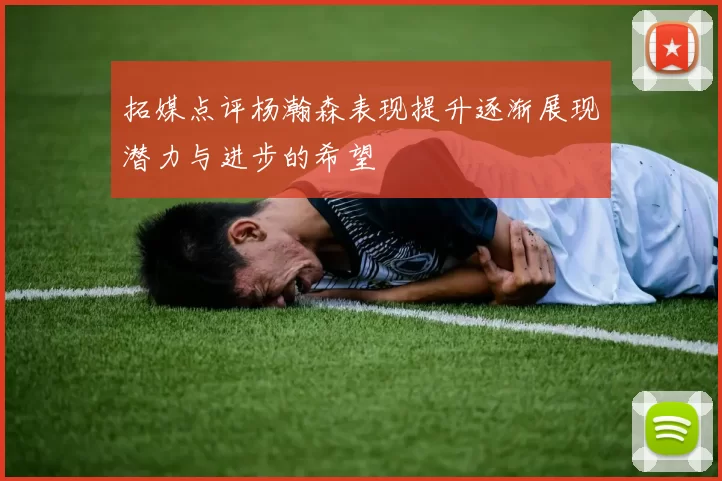拓媒点评杨瀚森表现提升逐渐展现潜力与进步的希望
