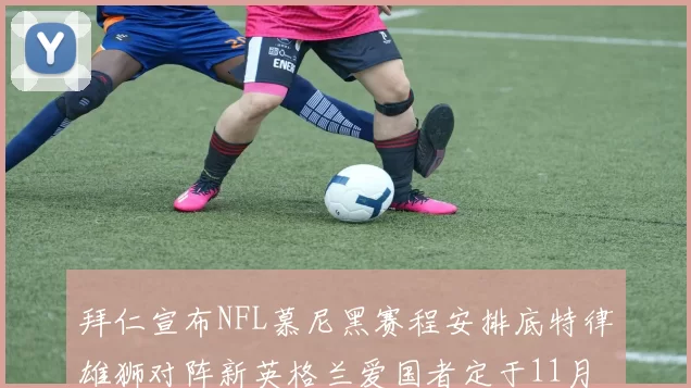 拜仁宣布NFL慕尼黑赛程安排底特律雄狮对阵新英格兰爱国者定于11月15日举行