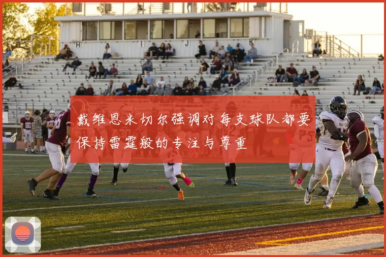 戴维恩米切尔强调对每支球队都要保持雷霆般的专注与尊重