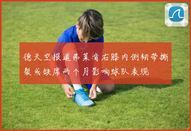 德天空报道弗莱肯右膝内侧韧带撕裂或缺席两个月影响球队表现