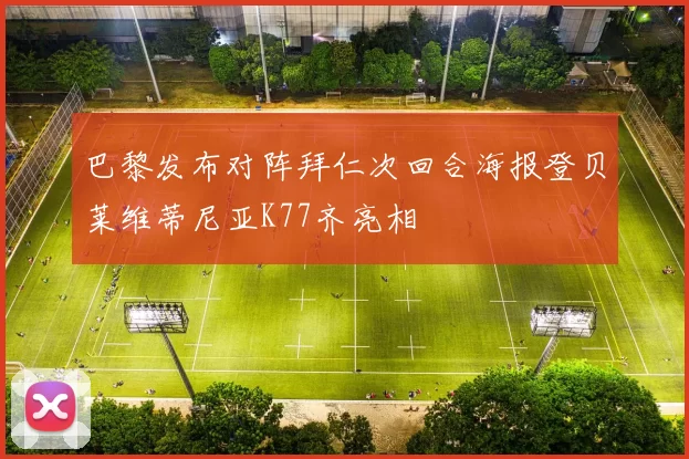 巴黎发布对阵拜仁次回合海报登贝莱维蒂尼亚K77齐亮相