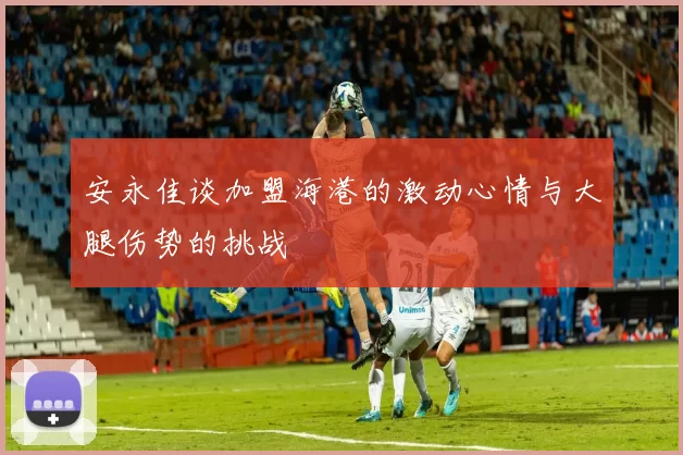 安永佳谈加盟海港的激动心情与大腿伤势的挑战