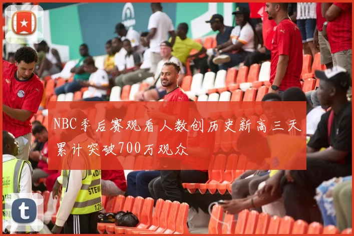 NBC季后赛观看人数创历史新高三天累计突破700万观众